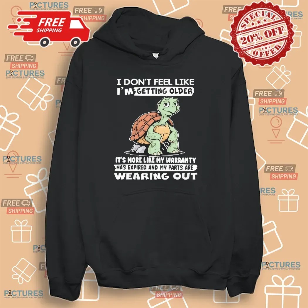 Turtle I Don’t Feel Like I’m Getting Older It’s More Like Warranty Has Expired And My Parts Are Wearing Out T Shirt