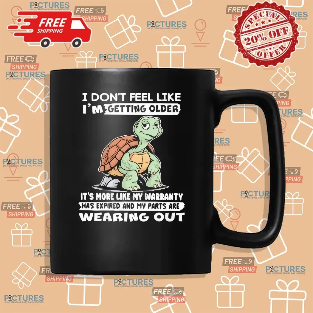 Turtle I Don’t Feel Like I’m Getting Older It’s More Like Warranty Has Expired And My Parts Are Wearing Out T Shirt