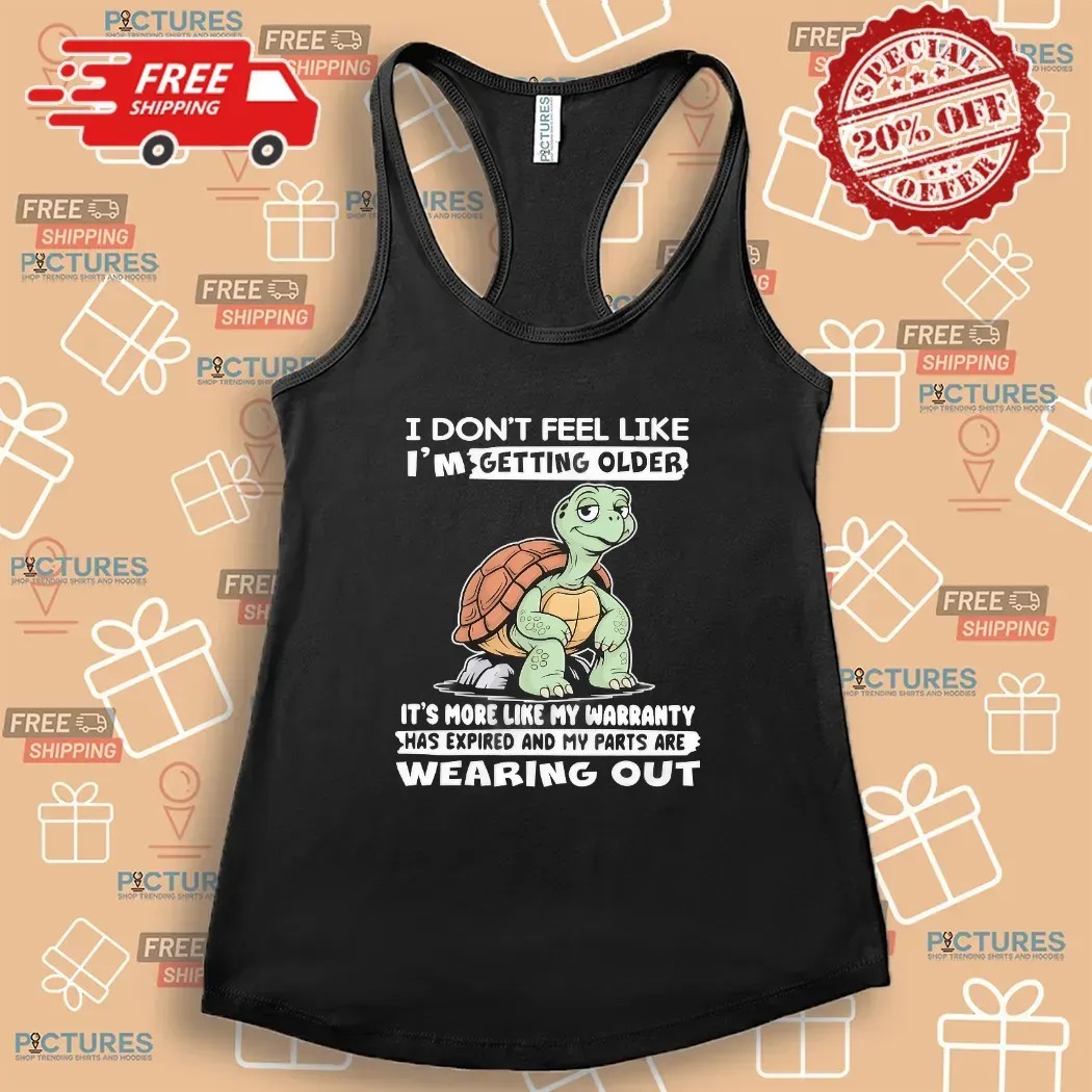 Turtle I Don’t Feel Like I’m Getting Older It’s More Like Warranty Has Expired And My Parts Are Wearing Out T Shirt