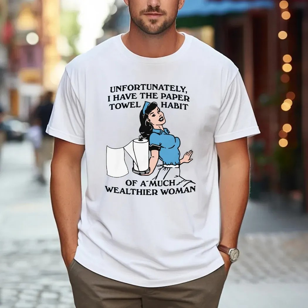 Unfortunately I Have The Paper Towel Habit Of A Much Wealthier Woman Meme T Shirt