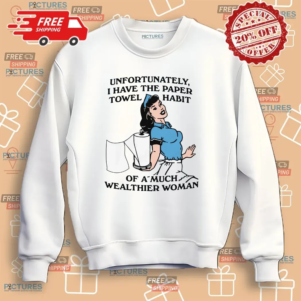 Unfortunately I Have The Paper Towel Habit Of A Much Wealthier Woman Meme T Shirt