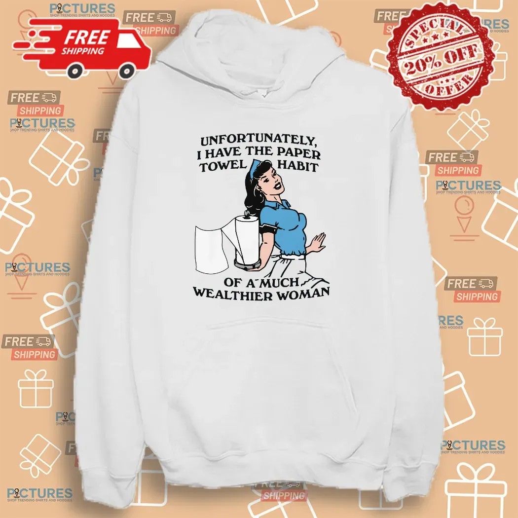 Unfortunately I Have The Paper Towel Habit Of A Much Wealthier Woman Meme T Shirt