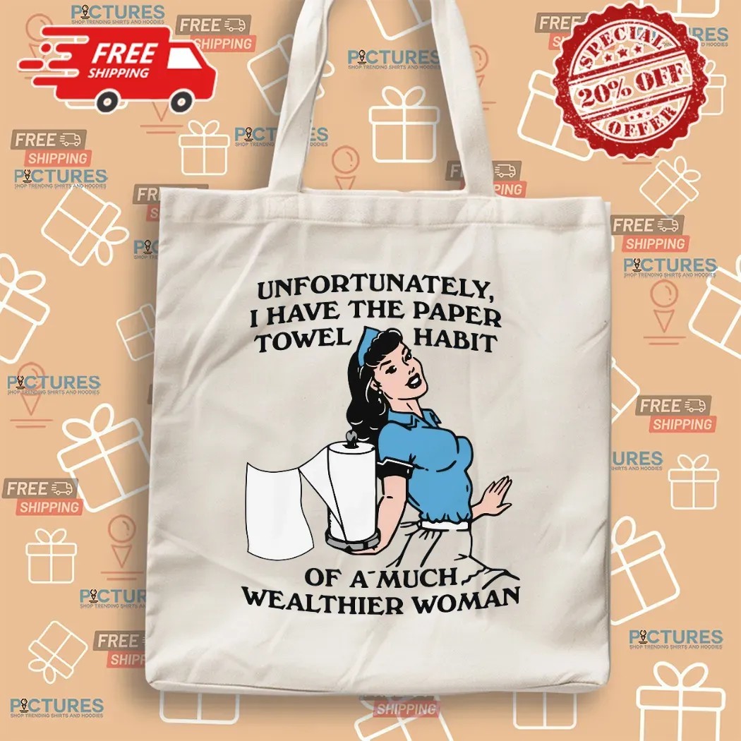 Unfortunately I Have The Paper Towel Habit Of A Much Wealthier Woman Meme T Shirt