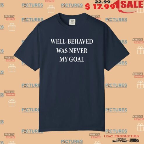 Well-behaved Was Never My Goal T Shirt
