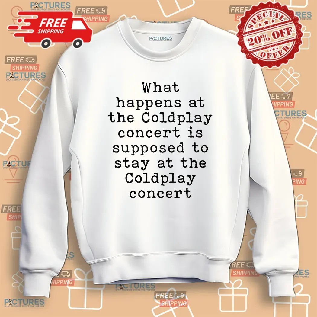 What Happens At The Coldplay Concert Is Supposed To Stay At The Coldplay Concert T Shirt