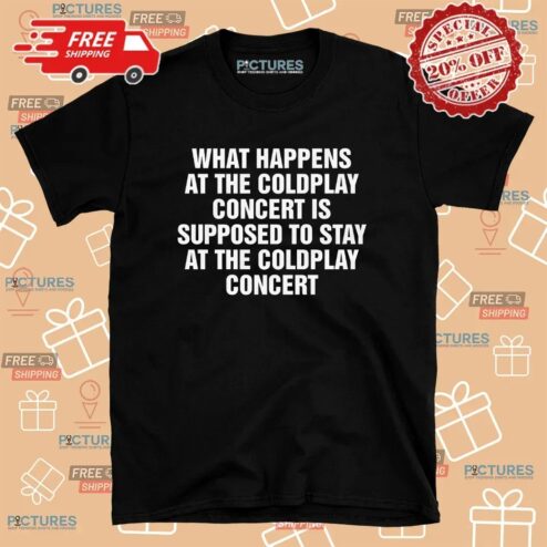 What Happens At The Coldplay Concert Is Supposed To Stay At The Coldplay Concert T Shirt