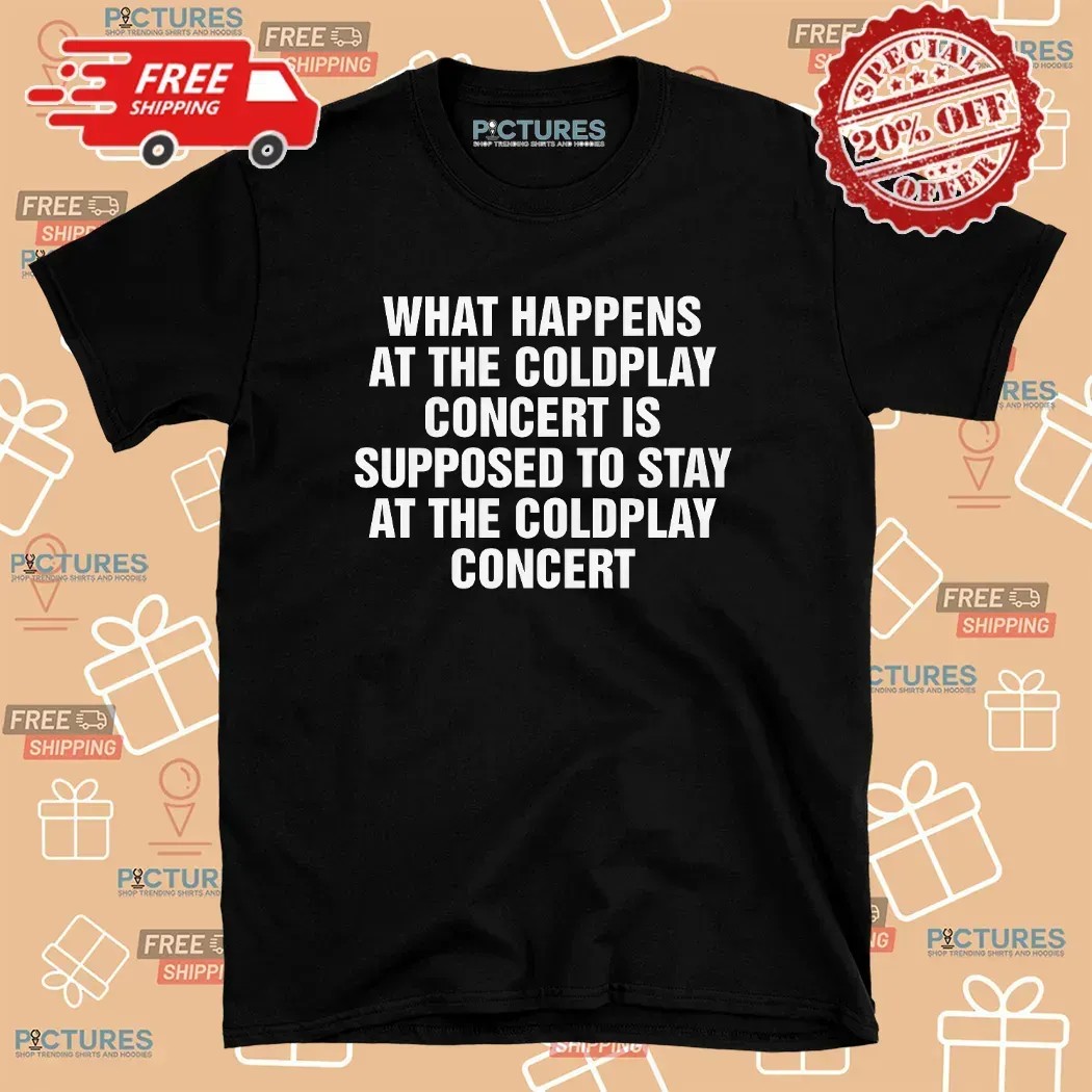 What Happens At The Coldplay Concert Is Supposed To Stay At The Coldplay Concert T Shirt