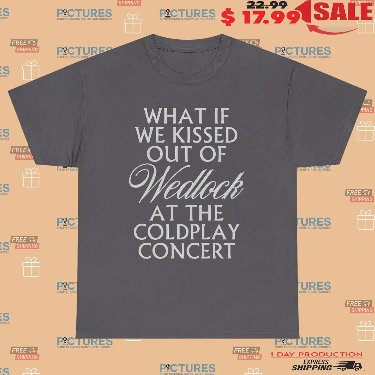 What If We Kissed Out Of Wedlock At The Coldplay Concert Meme T Shirt