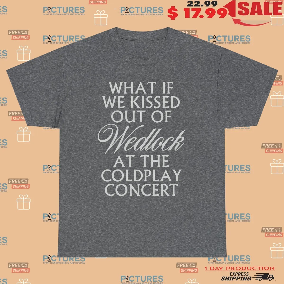 What If We Kissed Out Of Wedlock At The Coldplay Concert Meme T Shirt