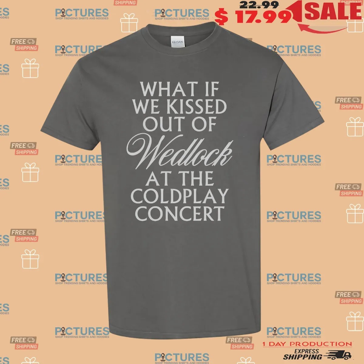 What If We Kissed Out Of Wedlock At The Coldplay Concert Meme T Shirt