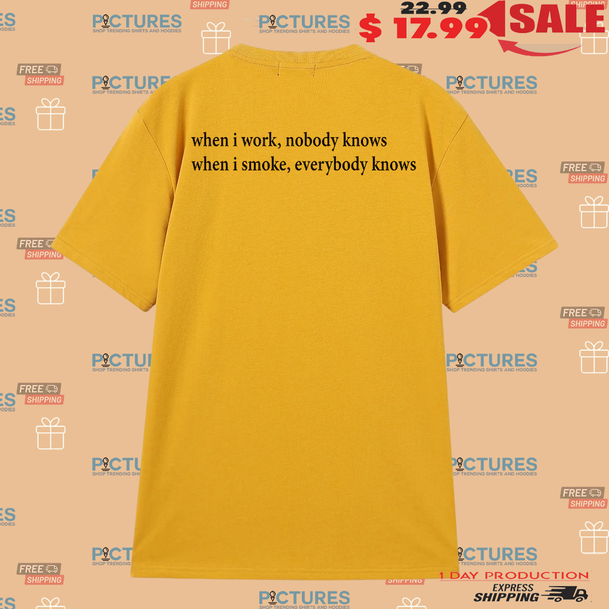 When I Work Nobody Knows Wen I Smoke Everybody Knows Shirt