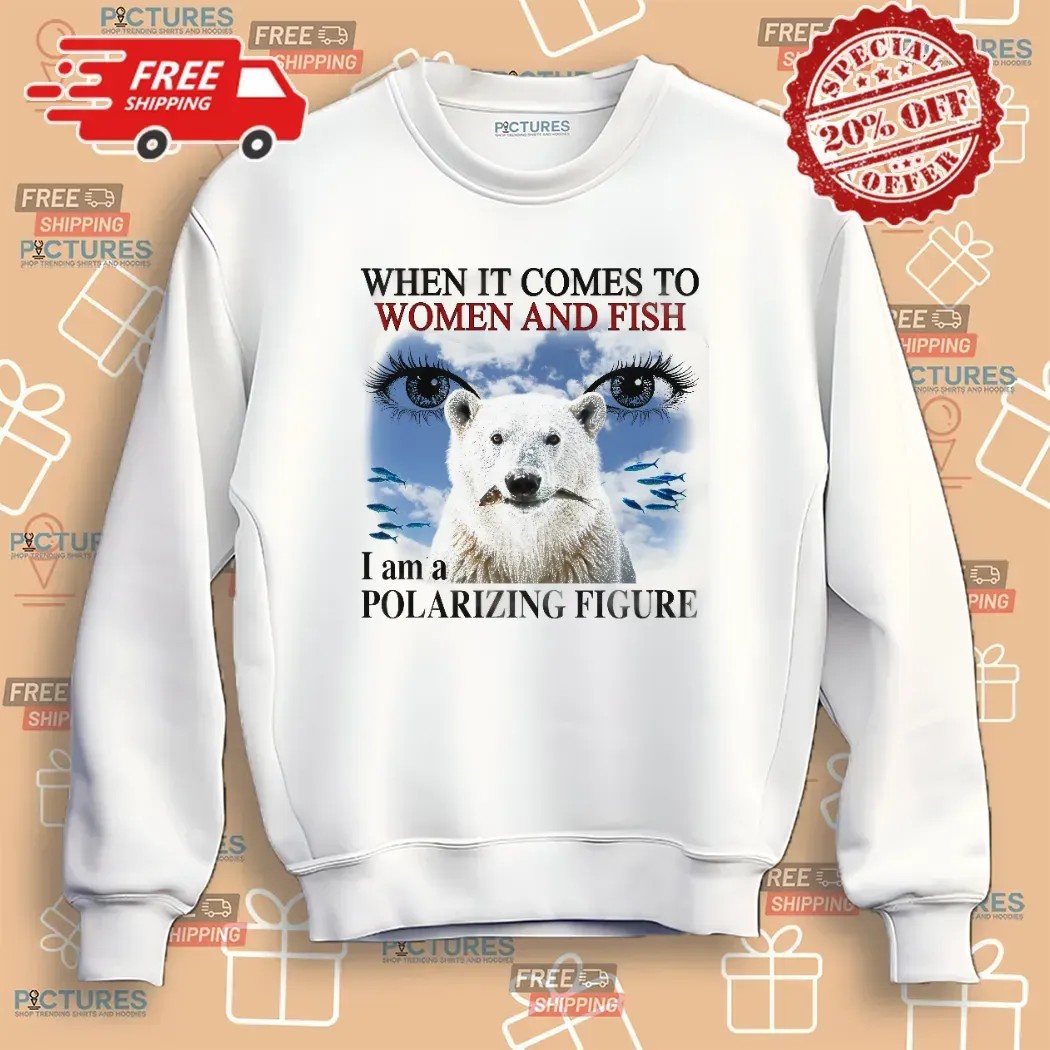 When It Comes To Women And Fish I Am A Polarizing Figure T Shirt