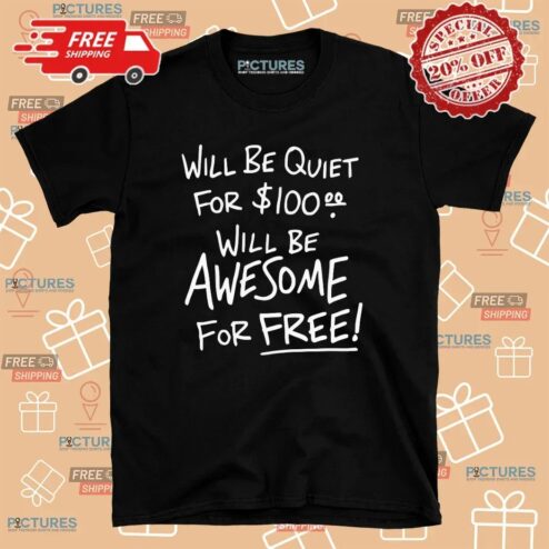 Will Be Quiet For 100 Dollars Will Be Awesome For Free T Shirt
