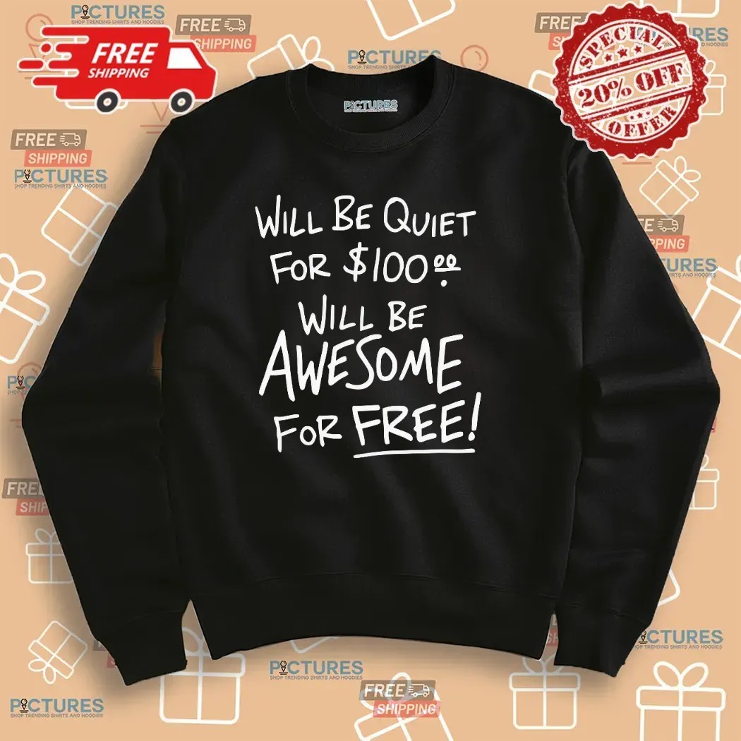 Will Be Quiet For 100 Dollars Will Be Awesome For Free T Shirt