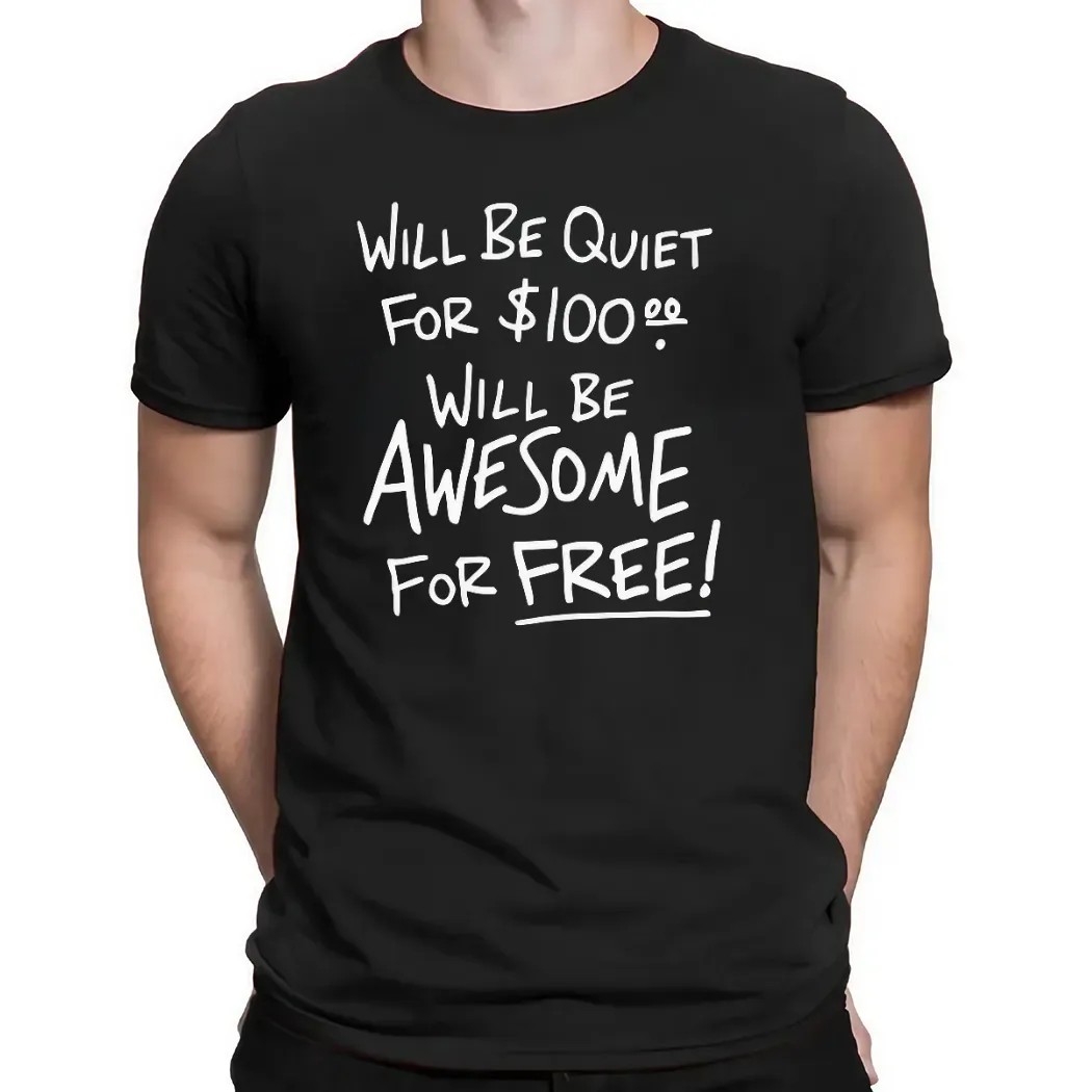 Will Be Quiet For 100 Dollars Will Be Awesome For Free T Shirt