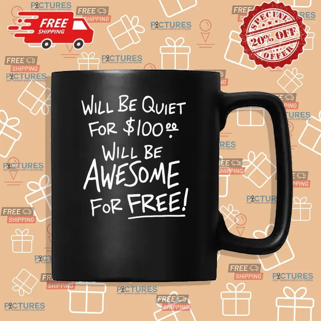 Will Be Quiet For 100 Dollars Will Be Awesome For Free T Shirt