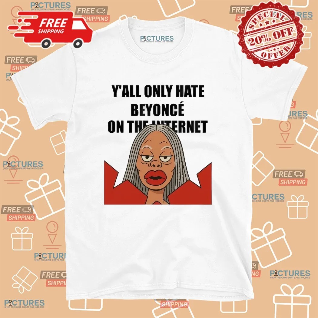 Y’all Only Hate Beyoncé On The Internet Meme T Shirt