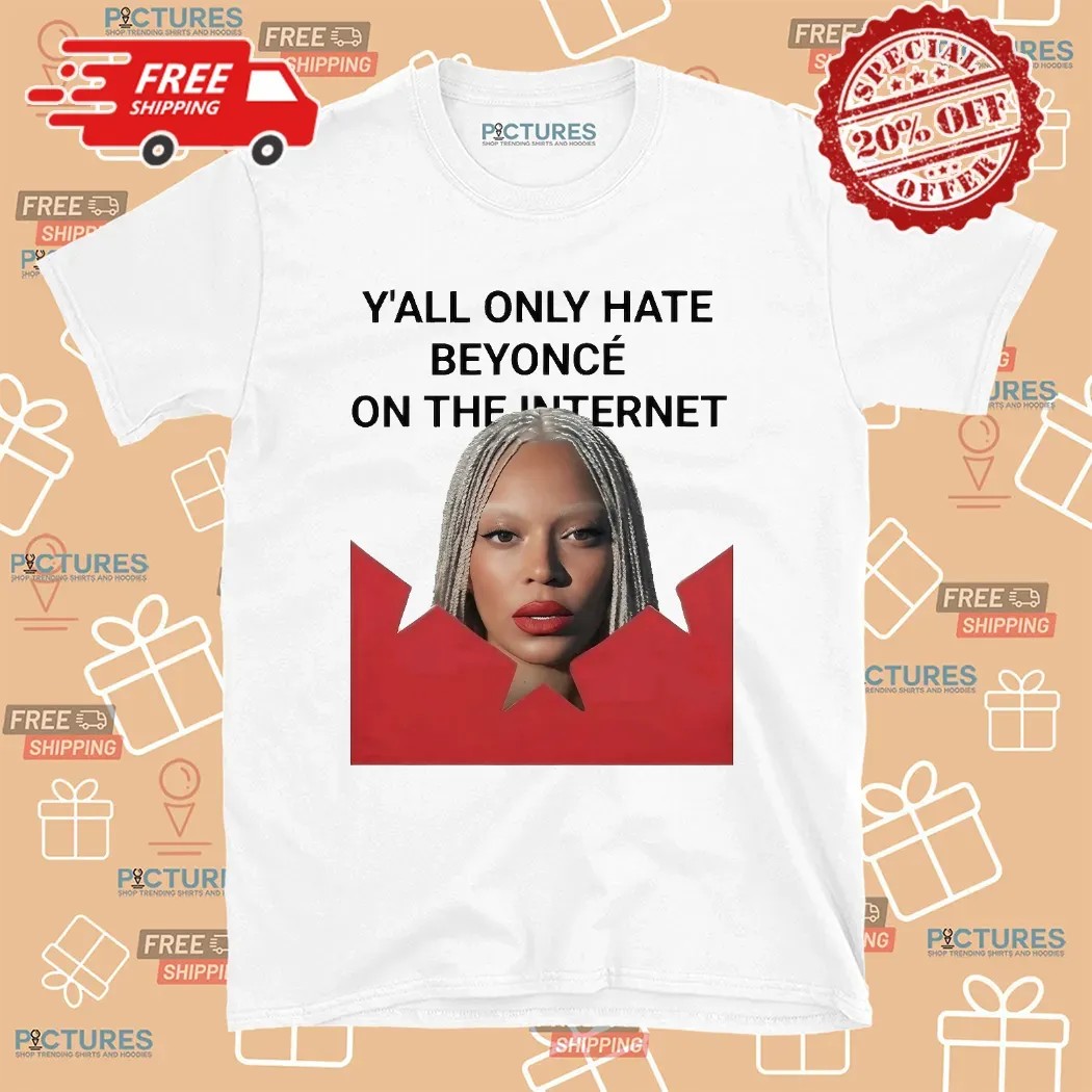 Y’all Only Hate Beyoncé On The Internet T Shirt