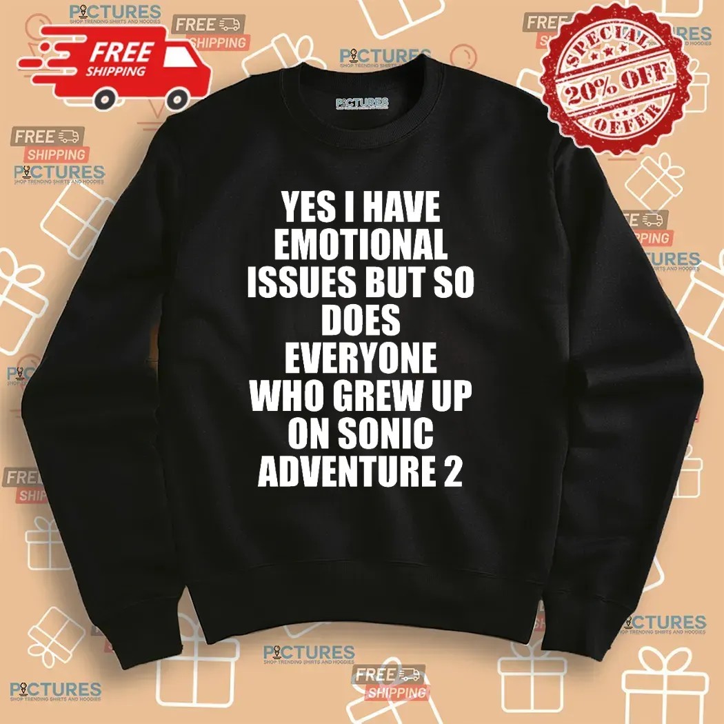 Yes I Have Emotional Issues But So Does Everyone Who Grew Up On Sonic Adventure 2 T Shirt