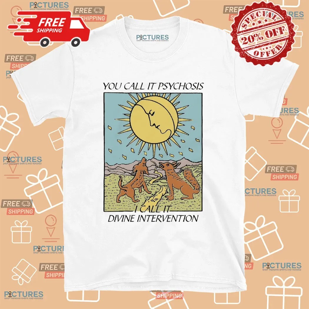 You Call It Psychosis I Call It Divine Intervention T Shirt