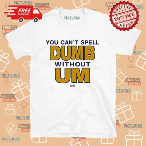 You Can't Spell Dumb Without Um University Of Michigan Rivalry T Shirt