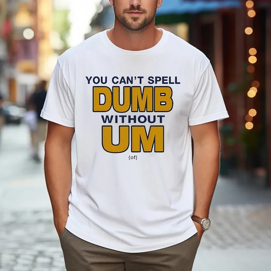 You Can't Spell Dumb Without Um University Of Michigan Rivalry T Shirt