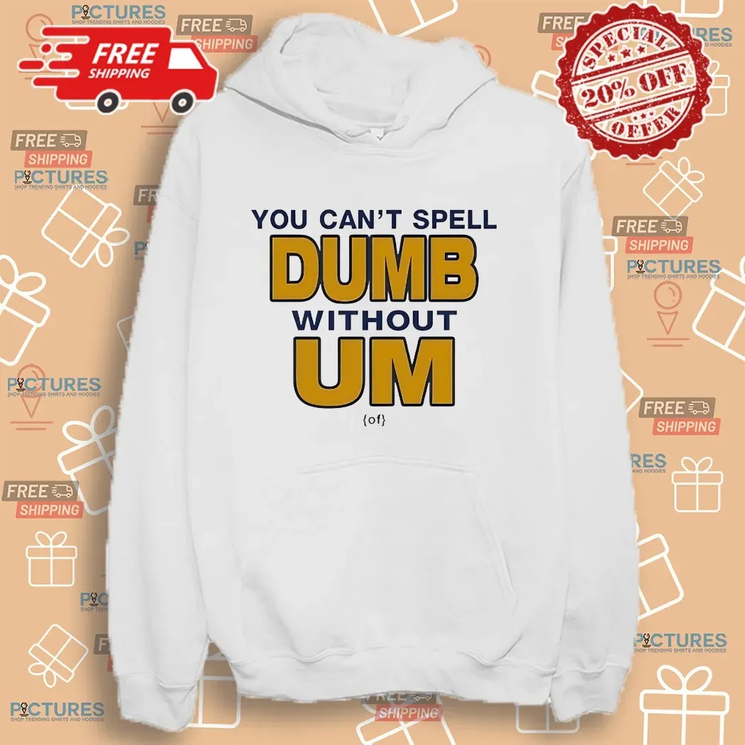 You Can't Spell Dumb Without Um University Of Michigan Rivalry T Shirt