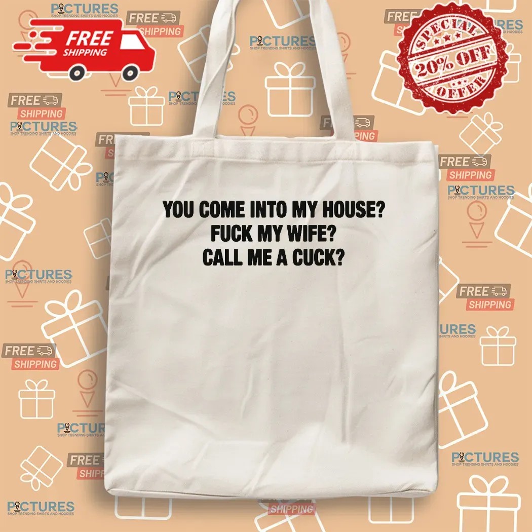 You Come Into My House Fuck My Wife Call Me A Cuck T Shirt
