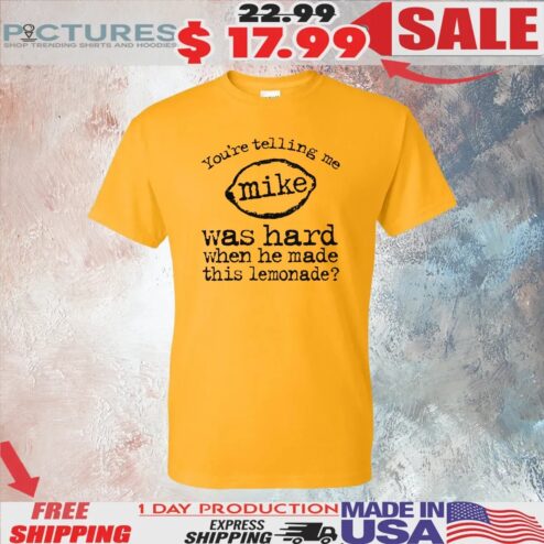 You're Telling Me Mike Was Hard When He Made This Lemonade Meme T Shirt