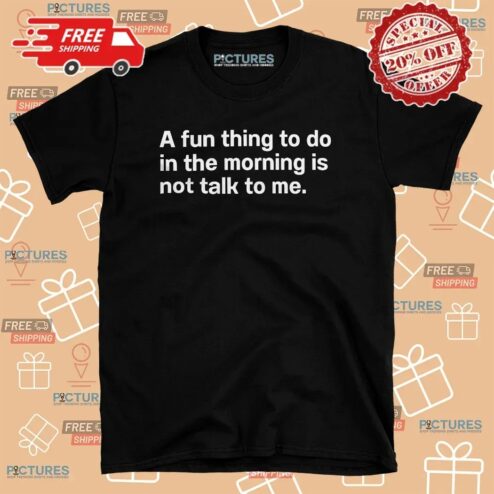 A Fun Thing To Do In The Morning Is Not Talk To Me Introvert T Shirt