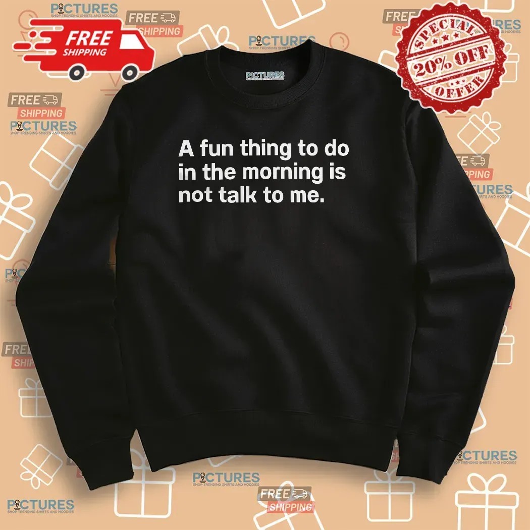 A Fun Thing To Do In The Morning Is Not Talk To Me Introvert T Shirt