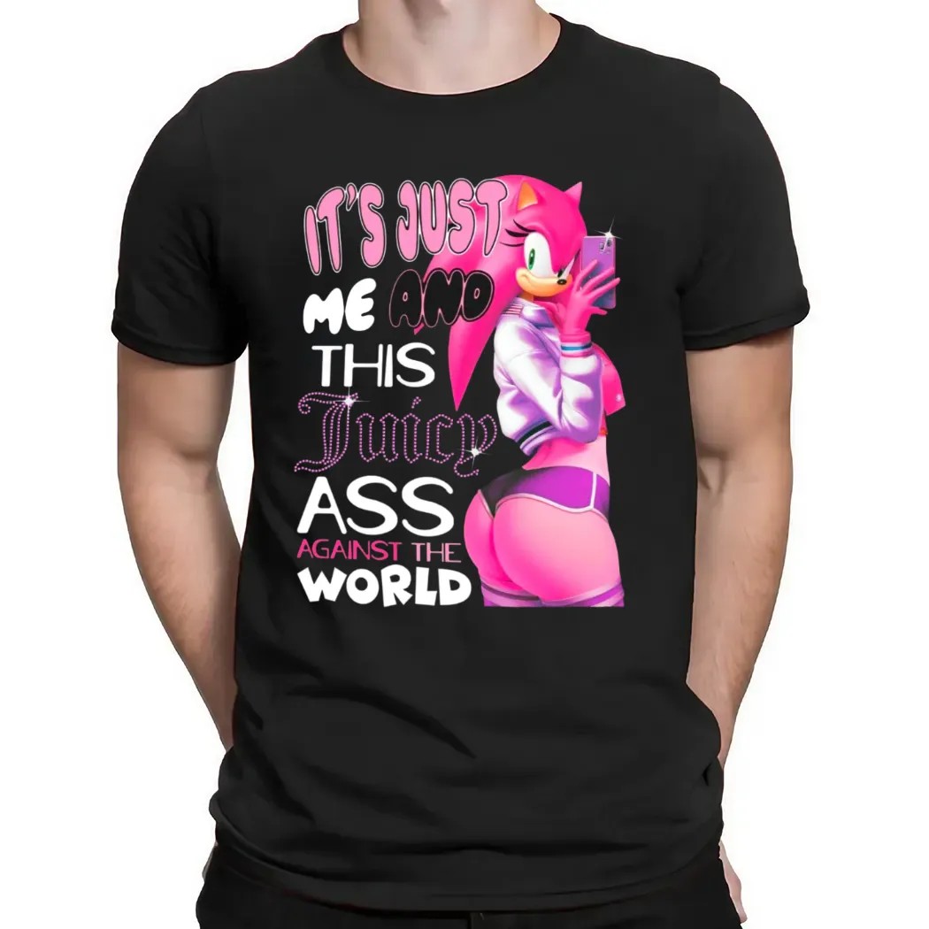 Amy Rose It's Just Me And This Juicy Ass Against The World Sonic The Hedgehog T Shirt