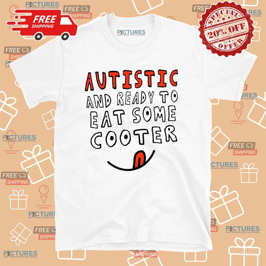 Autistic And Ready To Eat Some Cooter T Shirt Autistic And Ready To Eat Some Cooter T Shirt