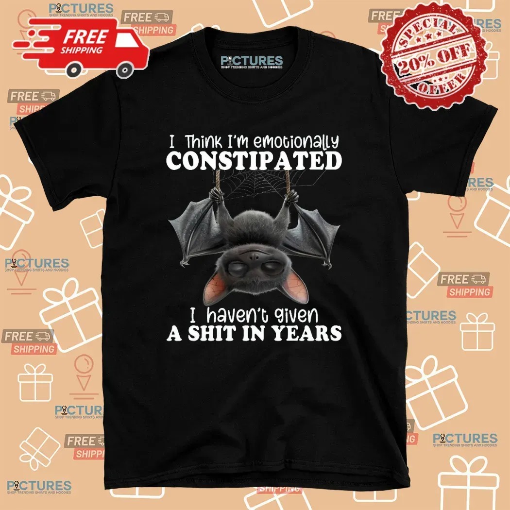 Bat I Think I'm Emotionally Constipated I Haven't Given A Shit In Years T Shirt