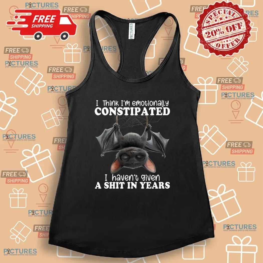 Bat I Think I'm Emotionally Constipated I Haven't Given A Shit In Years T Shirt