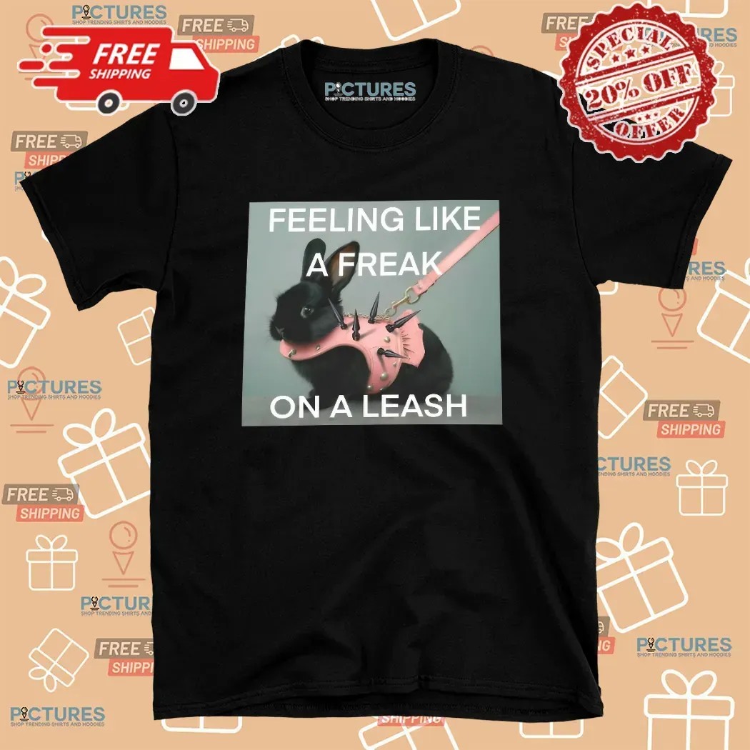 Bunny Feeling Like A Freak On A Leash T Shirt