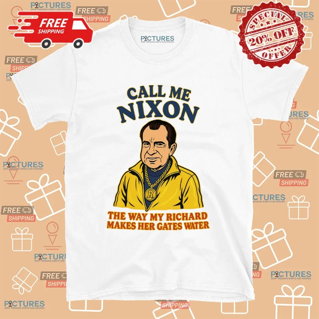 Call Me Nixon The Way My Richard Makes Her Gates Water T Shirt