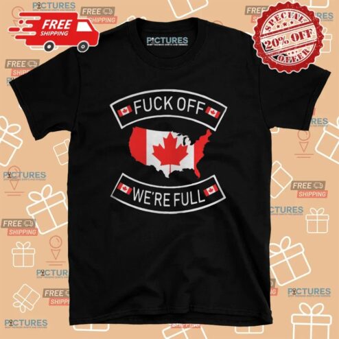Canada Fuck Off We're Full T Shirt