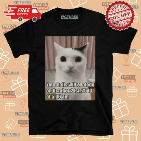 Cat Your Balls Will Explode On October 21st 2043 At 5 36am Apocalypse Date Meme T Shirt