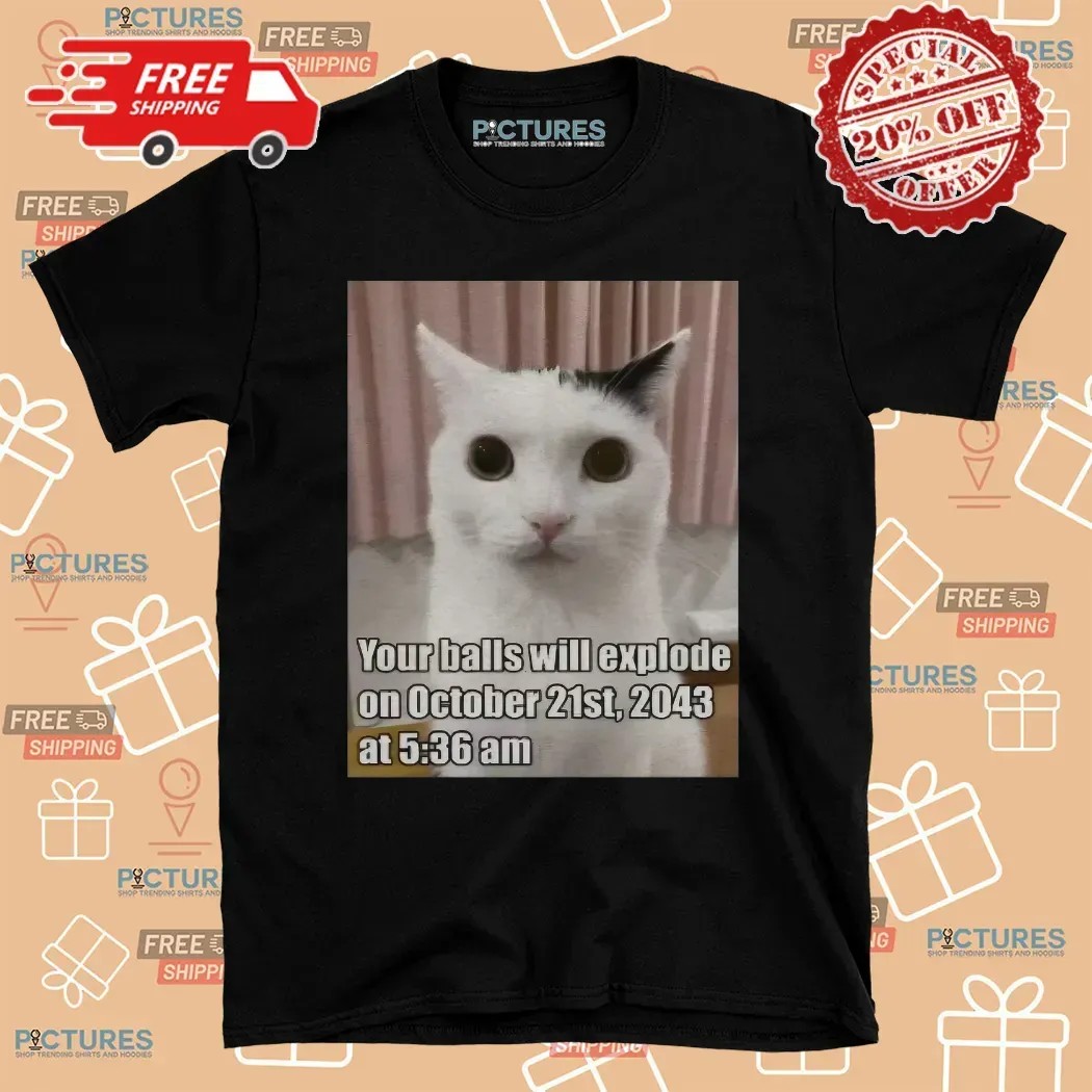 Cat Your Balls Will Explode On October 21st 2043 At 5 36am Apocalypse Date Meme T Shirt