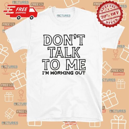 Don't Talk To Me I'm Working Out T Shirt