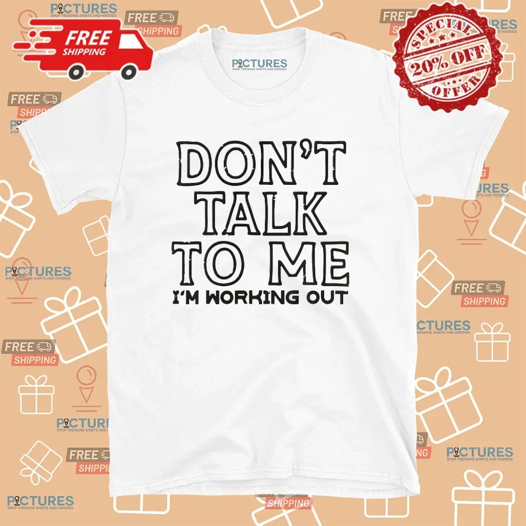 Don't Talk To Me I'm Working Out T Shirt