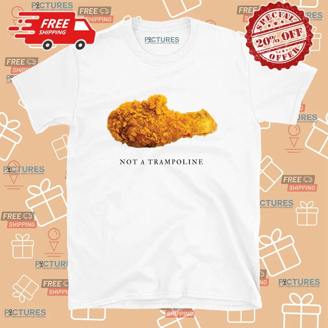 Fried Chicken Not A Trampoline T Shirt Fried Chicken Not A Trampoline T Shirt