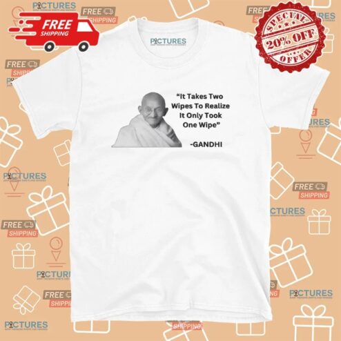 Gandhi It Takes Two Wipes To Realize It Only Took One Wipe T Shirt