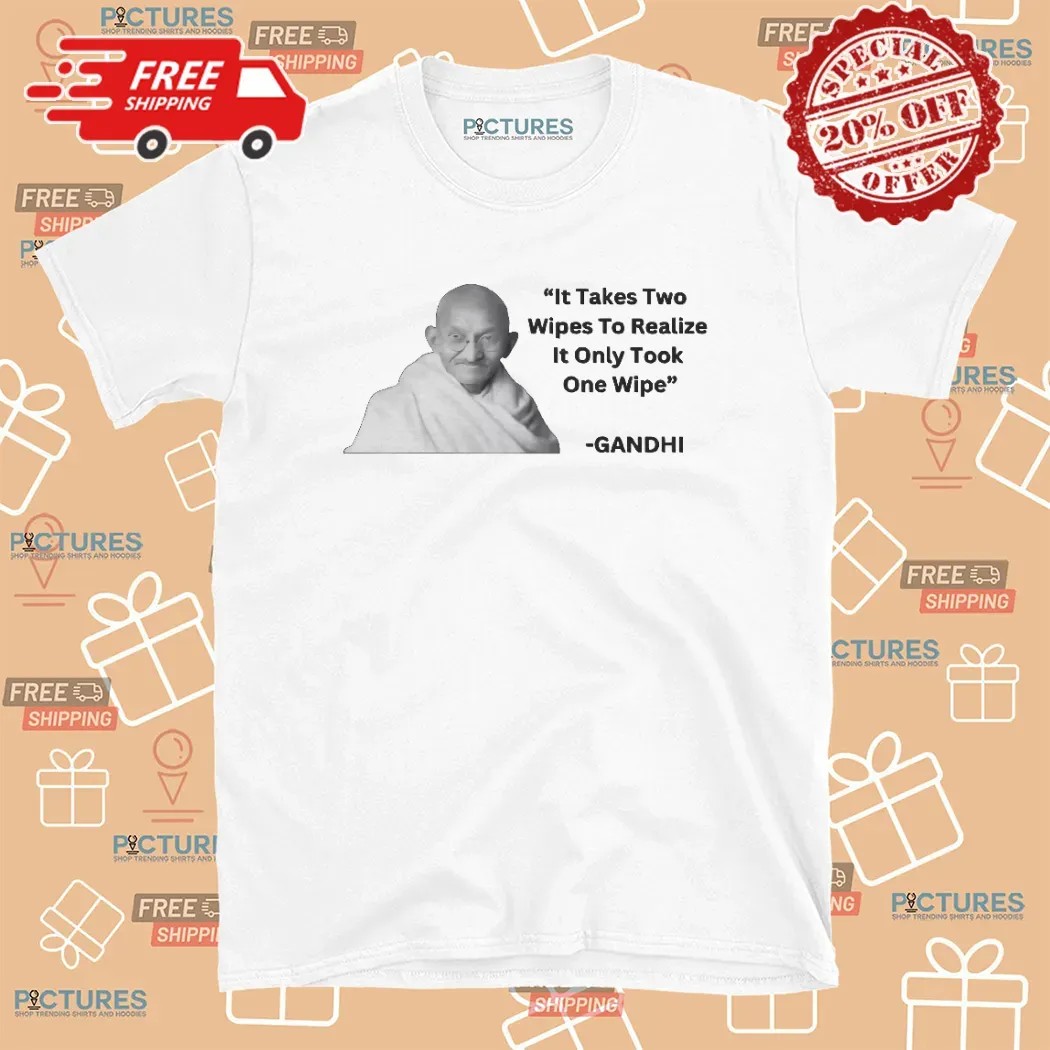 Gandhi It Takes Two Wipes To Realize It Only Took One Wipe T Shirt