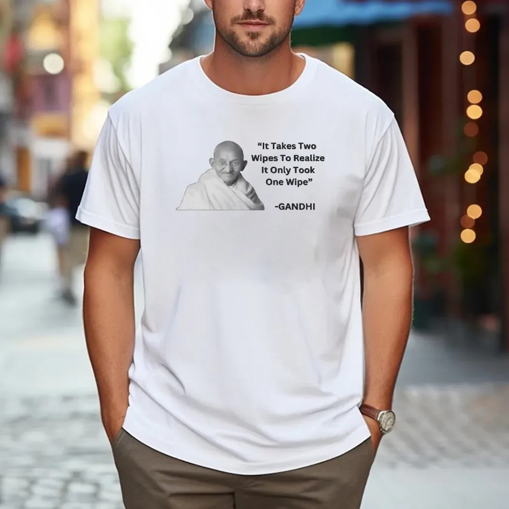 Gandhi It Takes Two Wipes To Realize It Only Took One Wipe T Shirt