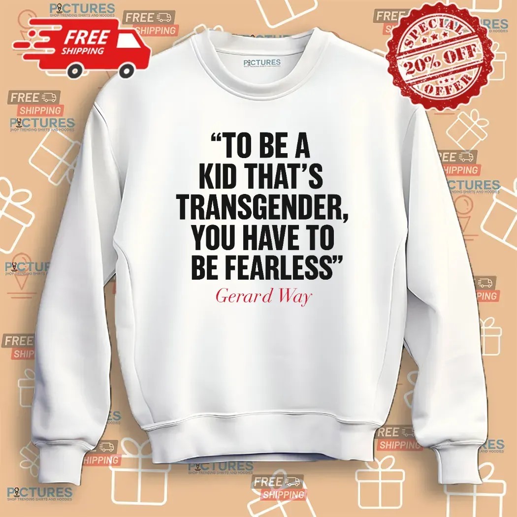 Gerard Way To Be A Kid That's Transgender You Have To Be Fearless T Shirt