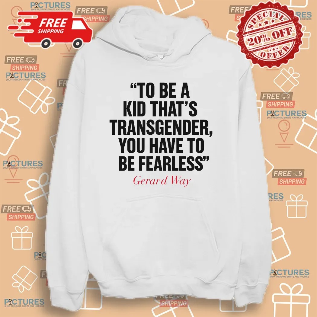Gerard Way To Be A Kid That's Transgender You Have To Be Fearless T Shirt