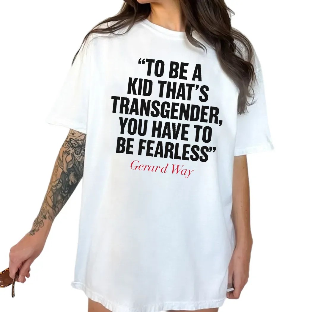 Gerard Way To Be A Kid That's Transgender You Have To Be Fearless T Shirt