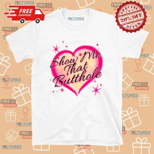 Heart Show Me That That Butthole T Shirt